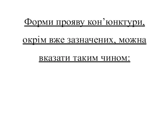 Форми прояву кон’юнктури, окрім вже зазначених, можна вказати таким чином: