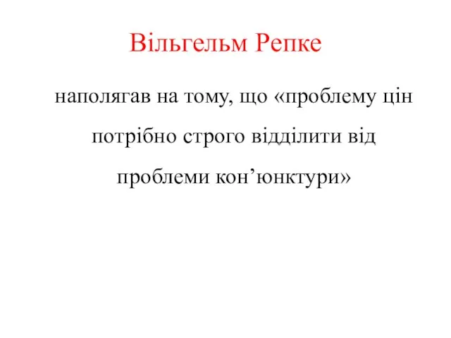 Вільгельм Репке наполягав на тому, що «проблему цін потрібно строго відділити від проблеми кон’юнктури»