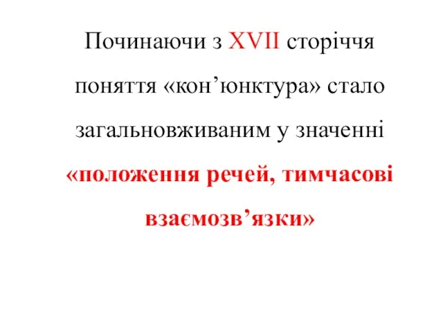 Починаючи з XVII сторіччя поняття «кон’юнктура» стало загальновживаним у значенні «положення речей, тимчасові взаємозв’язки»