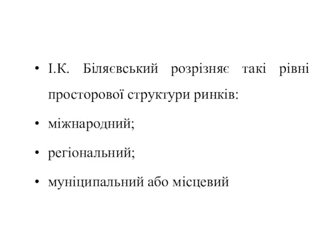 І.К. Біляєвський розрізняє такі рівні просторової структури ринків: міжнародний; регіональний; муніципальний або місцевий