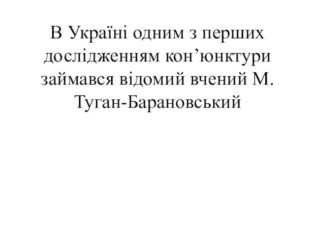 В Україні одним з перших дослідженням кон’юнктури займався відомий вчений М.Туган-Барановський