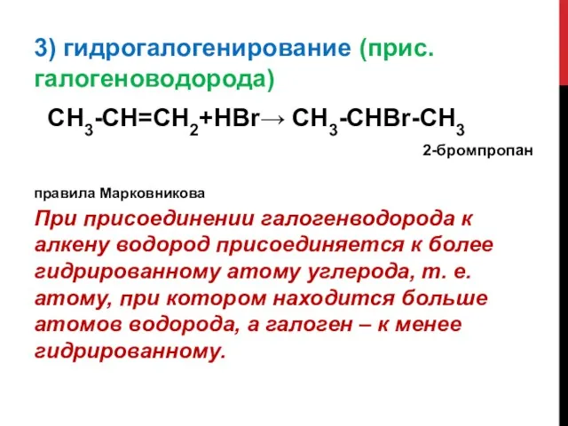 3) гидрогалогенирование (прис. галогеноводорода) СН3-СН=СН2+НBr→ СН3-СНBr-СН3 2-бромпропан правила Марковникова При