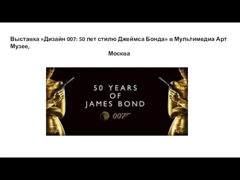 Выставка «Дизайн 007: 50 лет стилю Джеймса Бонда» в Мультимедиа Арт Музее, Москва