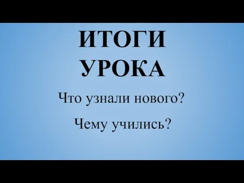 Что узнали нового? ИТОГИ УРОКА Чему учились?