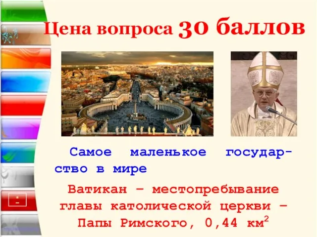 Цена вопроса 30 баллов Самое маленькое государ-ство в мире Ватикан – местопребывание главы
