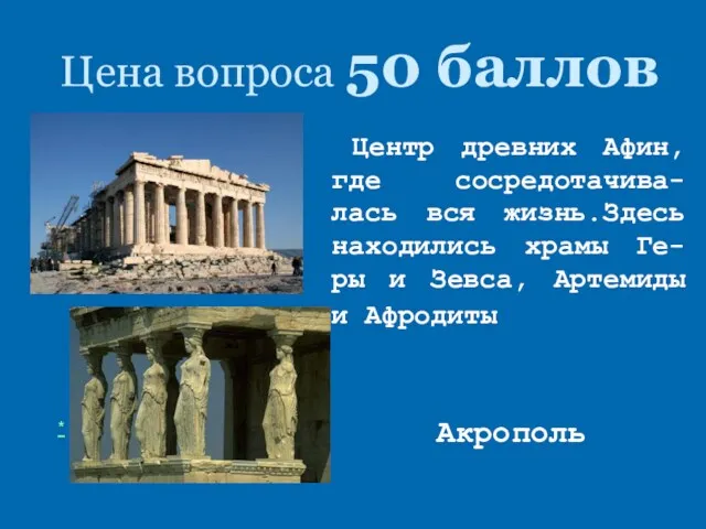 Цена вопроса 50 баллов Акрополь * Центр древних Афин, где сосредотачива-лась вся жизнь.Здесь