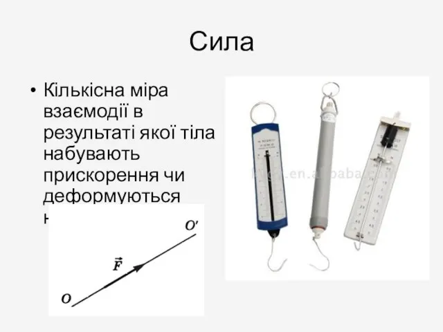 Сила Кількісна міра взаємодії в результаті якої тіла набувають прискорення чи деформуються називають силою