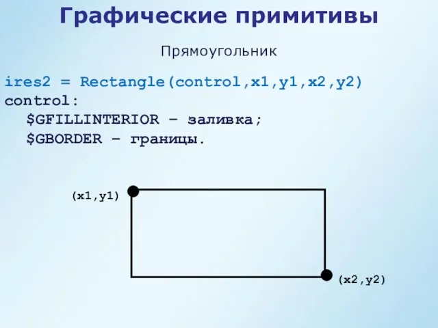 Графические примитивы ires2 = Rectangle(control,x1,y1,x2,y2) control: $GFILLINTERIOR – заливка; $GBORDER – границы. Прямоугольник (x1,y1) (x2,y2)