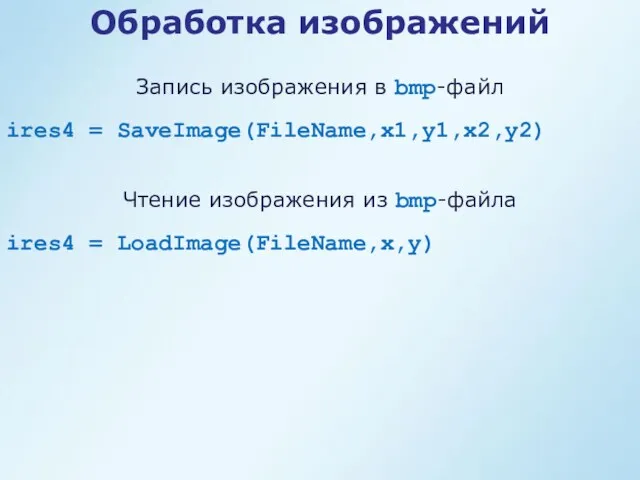 Обработка изображений ires4 = SaveImage(FileName,x1,y1,x2,y2) Запись изображения в bmp-файл ires4 = LoadImage(FileName,x,y) Чтение изображения из bmp-файла