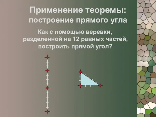 Применение теоремы: построение прямого угла Как с помощью веревки, разделенной