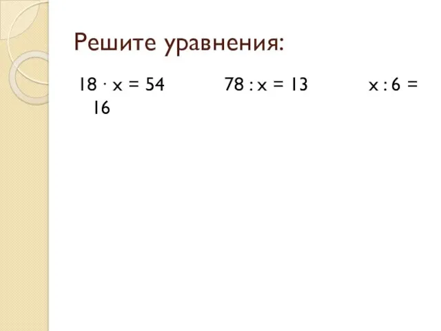 Решите уравнения: 18 ∙ х = 54 78 : х