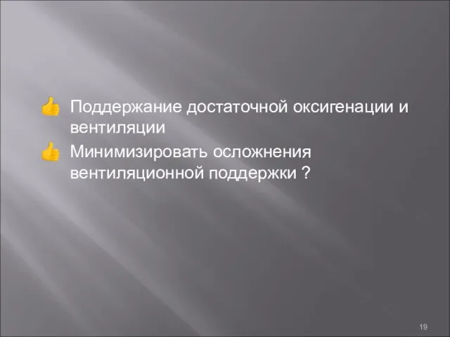 Поддержание достаточной оксигенации и вентиляции Минимизировать осложнения вентиляционной поддержки ?