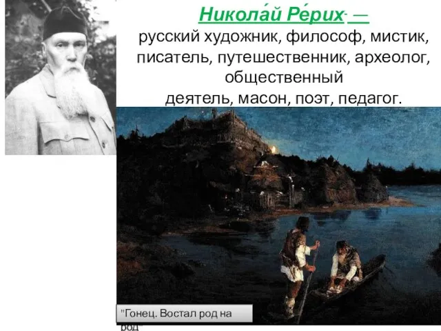 Никола́й Ре́рих — русский художник, философ, мистик, писатель, путешественник, археолог,