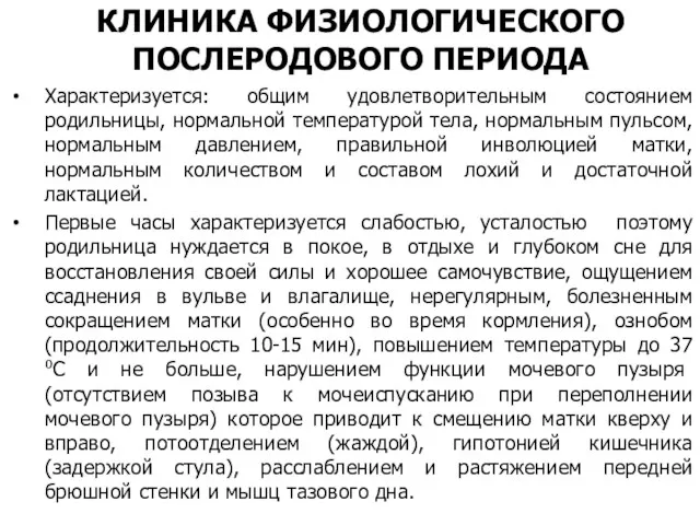 КЛИНИКА ФИЗИОЛОГИЧЕСКОГО ПОСЛЕРОДОВОГО ПЕРИОДА Характеризуется: общим удовлетворительным состоянием родильницы, нормальной температурой тела, нормальным