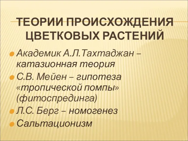 ТЕОРИИ ПРОИСХОЖДЕНИЯ ЦВЕТКОВЫХ РАСТЕНИЙ Академик А.Л.Тахтаджан – катазионная теория С.В.