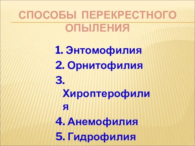 СПОСОБЫ ПЕРЕКРЕСТНОГО ОПЫЛЕНИЯ 1. Энтомофилия 2. Орнитофилия 3. Хироптерофилия 4. Анемофилия 5. Гидрофилия