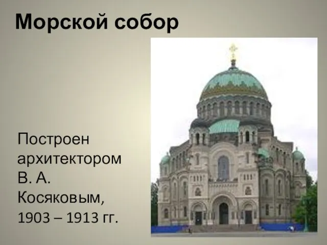 Построен архитектором В. А. Косяковым, 1903 – 1913 гг. Морской собор
