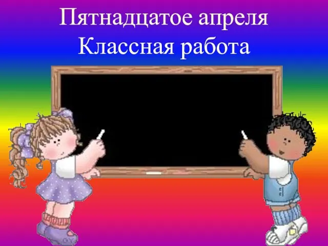 Пятнадцатое апреля Классная работа