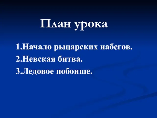 План урока 1.Начало рыцарских набегов. 2.Невская битва. 3.Ледовое побоище.