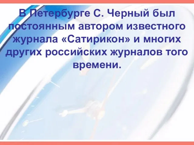 В Петербурге С. Черный был постоянным автором известного журнала «Сатирикон» и многих других