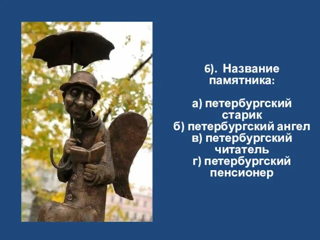 6). Название памятника: а) петербургский старик б) петербургский ангел в) петербургский читатель г) петербургский пенсионер