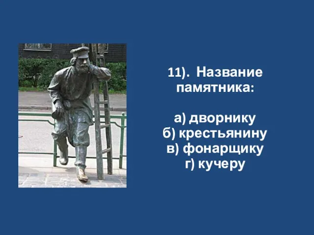 11). Название памятника: а) дворнику б) крестьянину в) фонарщику г) кучеру