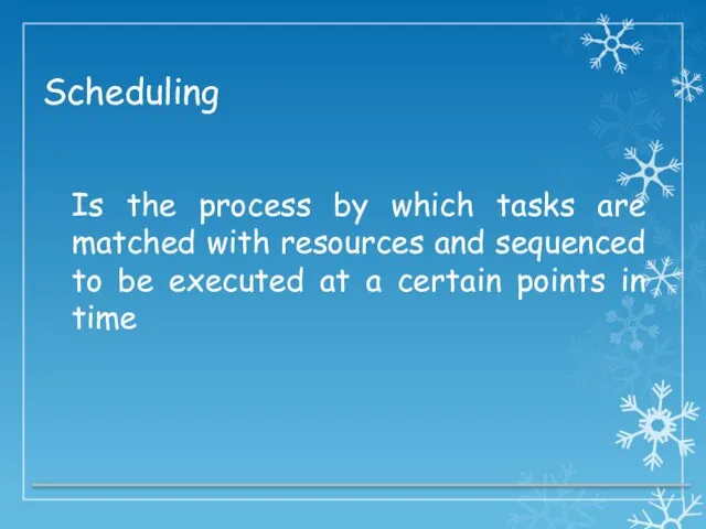 Scheduling Is the process by which tasks are matched with resources and sequenced