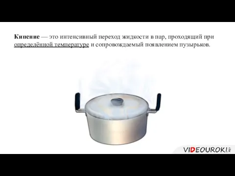 Кипение — это интенсивный переход жидкости в пар, проходящий при определённой температуре и сопровождаемый появлением пузырьков.