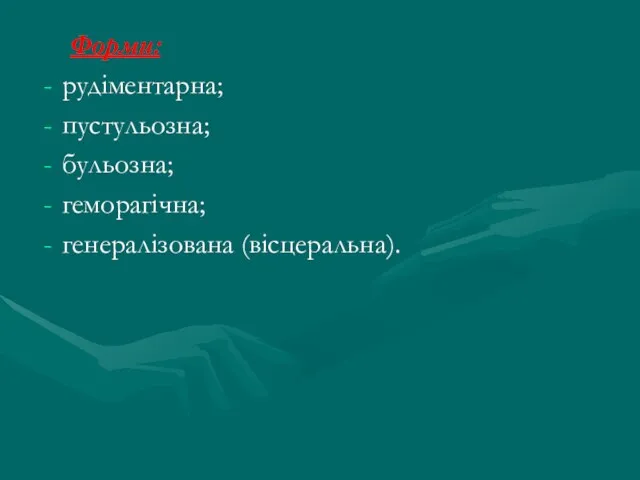 Форми: рудіментарна; пустульозна; бульозна; геморагічна; генералізована (вісцеральна).