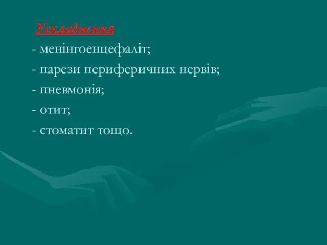 Ускладнення - менінгоенцефаліт; - парези периферичних нервів; - пневмонія; - отит; - стоматит тощо.