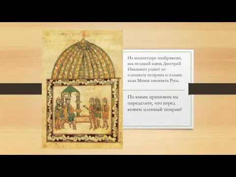 На миниатюре изображено, как великий князь Дмитрий Иванович узнает от пленного татарина о