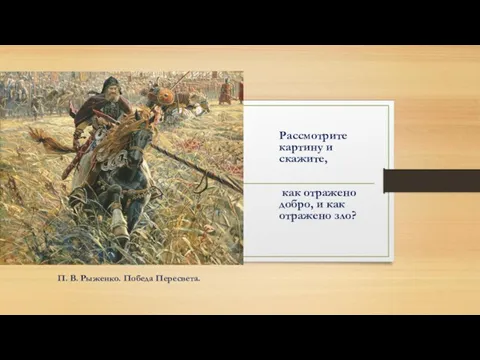 Рассмотрите картину и скажите, как отражено добро, и как отражено зло? П. В. Рыженко. Победа Пересвета.