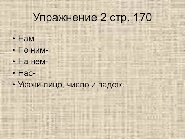 Упражнение 2 стр. 170 Нам- По ним- На нем- Нас- Укажи лицо, число и падеж.