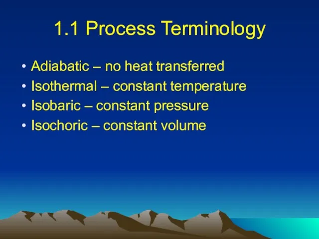 1.1 Process Terminology Adiabatic – no heat transferred Isothermal –