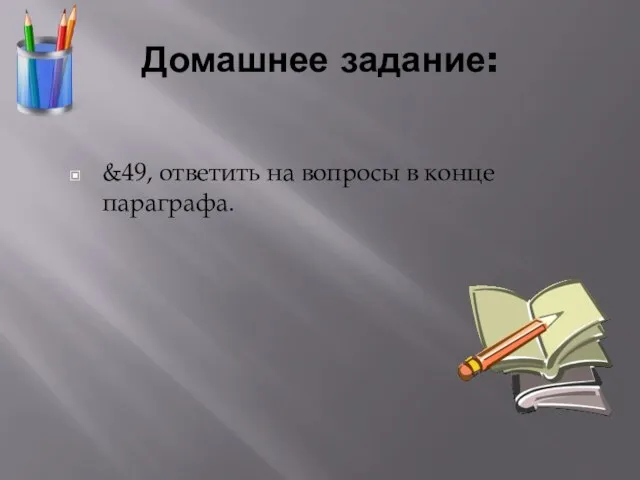 Домашнее задание: &49, ответить на вопросы в конце параграфа.