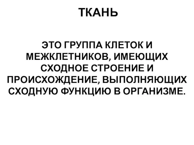 ТКАНЬ ЭТО ГРУППА КЛЕТОК И МЕЖКЛЕТНИКОВ, ИМЕЮЩИХ СХОДНОЕ СТРОЕНИЕ И ПРОИСХОЖДЕНИЕ, ВЫПОЛНЯЮЩИХ СХОДНУЮ ФУНКЦИЮ В ОРГАНИЗМЕ.