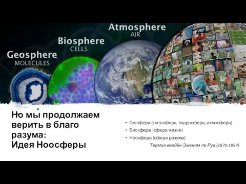 Но мы продолжаем верить в благо разума: Идея Ноосферы Геосфера (литосфера, гидросфера, атмосфера)