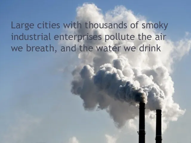 Large cities with thousands of smoky industrial enterprises pollute the