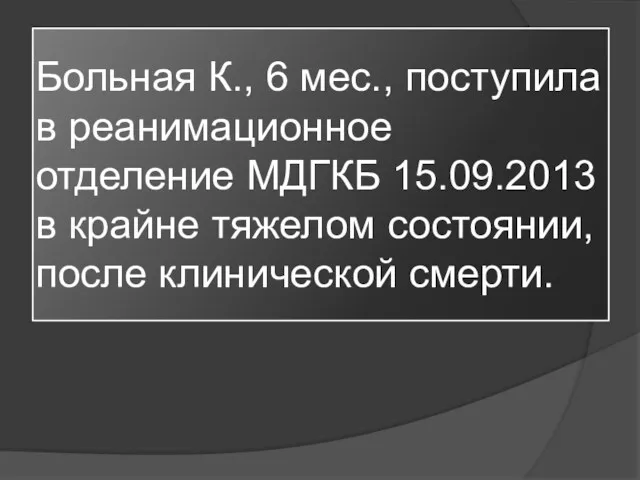 Больная К., 6 мес., поступила в реанимационное отделение МДГКБ 15.09.2013