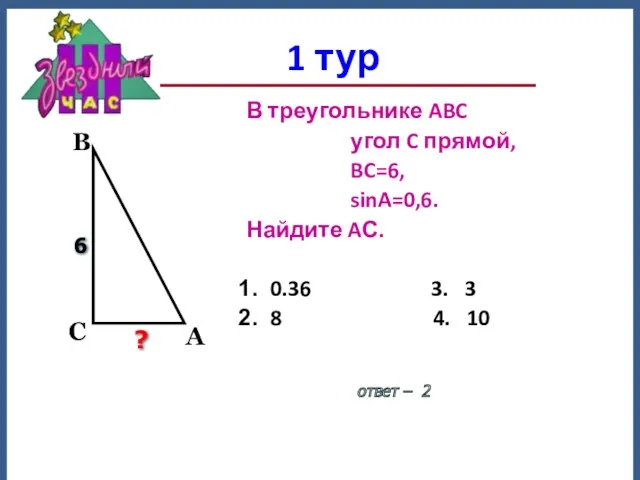 1 тур ответ – 2 В треугольнике ABC угол C прямой, BC=6, sinA=0,6.