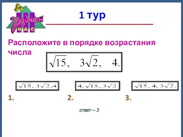 1 тур ответ – 3 Расположите в порядке возрастания числа 1. 2. 3.