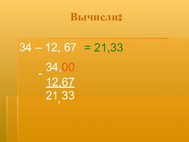 Вычисли: 34 – 12, 67 34,00 - 12,67 21 33 , = 21,33