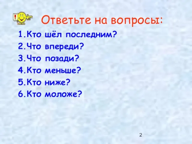 Ответьте на вопросы: Кто шёл последним? Что впереди? Что позади? Кто меньше? Кто ниже? Кто моложе?