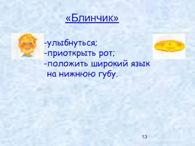 «Блинчик» улыбнуться; приоткрыть рот; положить широкий язык на нижнюю губу.