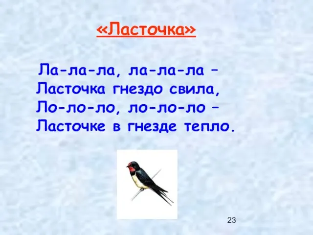 «Ласточка» Ла-ла-ла, ла-ла-ла – Ласточка гнездо свила, Ло-ло-ло, ло-ло-ло – Ласточке в гнезде тепло.