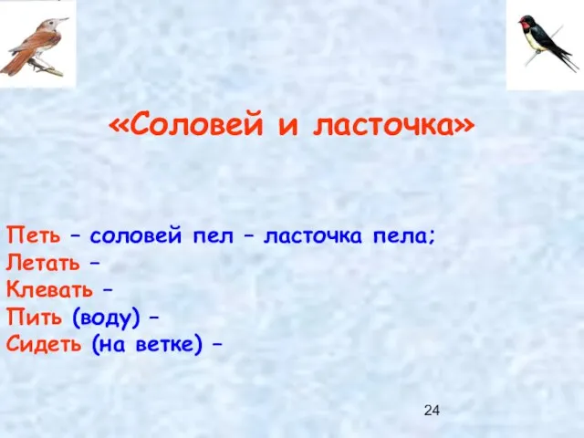 «Соловей и ласточка» Петь – соловей пел – ласточка пела; Летать – Клевать