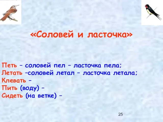 «Соловей и ласточка» Петь – соловей пел – ласточка пела; Летать –соловей летал