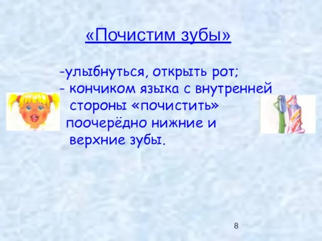 «Почистим зубы» улыбнуться, открыть рот; кончиком языка с внутренней стороны «почистить» поочерёдно нижние и верхние зубы.