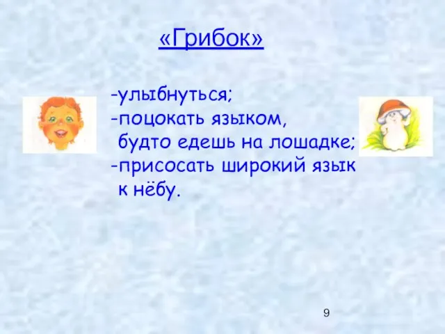 «Грибок» улыбнуться; поцокать языком, будто едешь на лошадке; присосать широкий язык к нёбу.