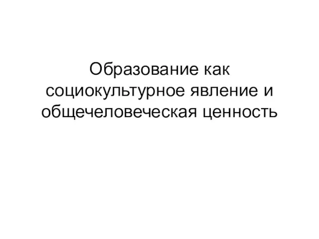 Образование как социокультурное явление и общечеловеческая ценность